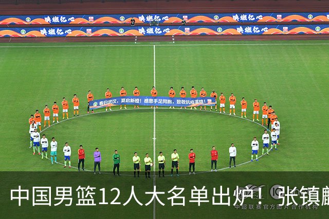 中国男篮12人大名单出炉！张镇麟落选，他输给了崔永熙